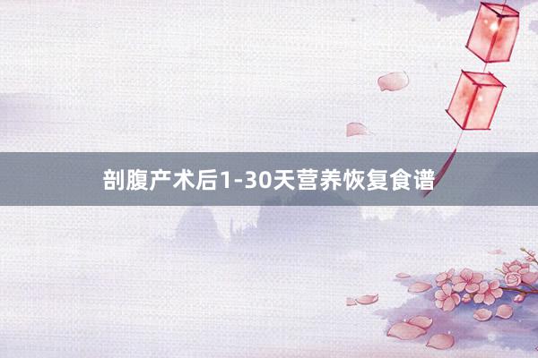 剖腹产术后1-30天营养恢复食谱